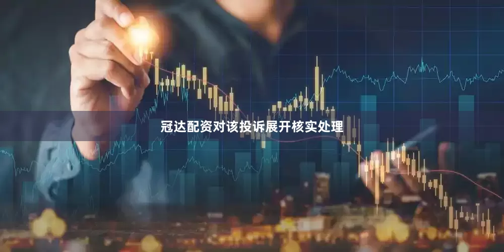 冠达配资对该投诉展开核实处理