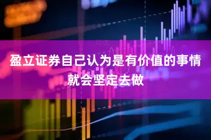 盈立证券自己认为是有价值的事情就会坚定去做