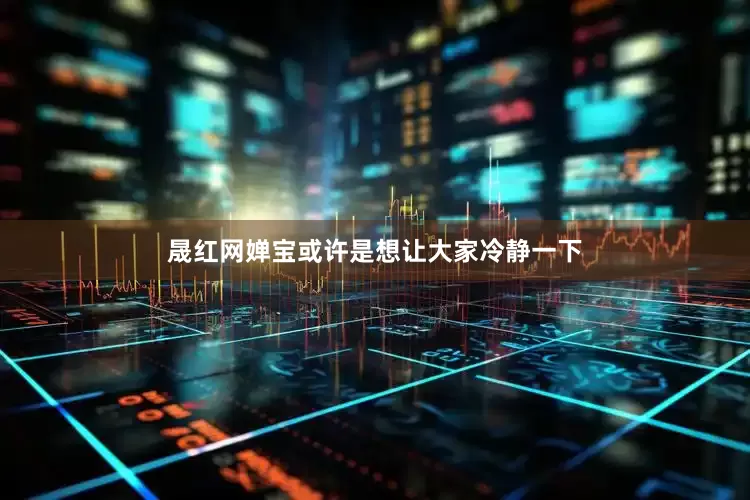 晟红网婵宝或许是想让大家冷静一下