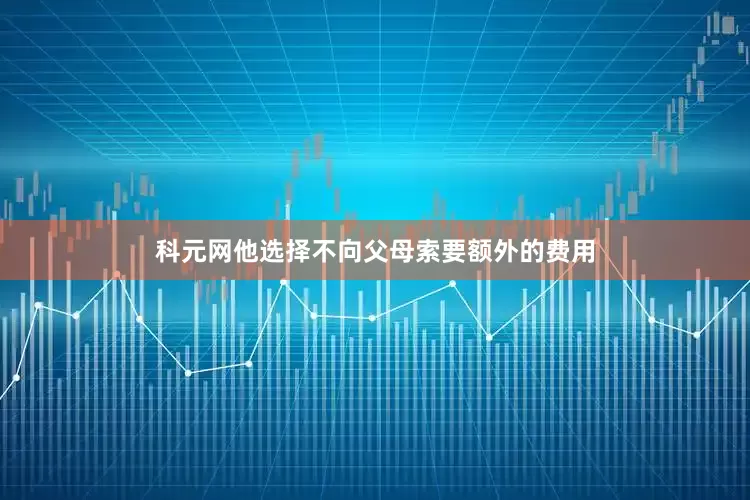 科元网他选择不向父母索要额外的费用