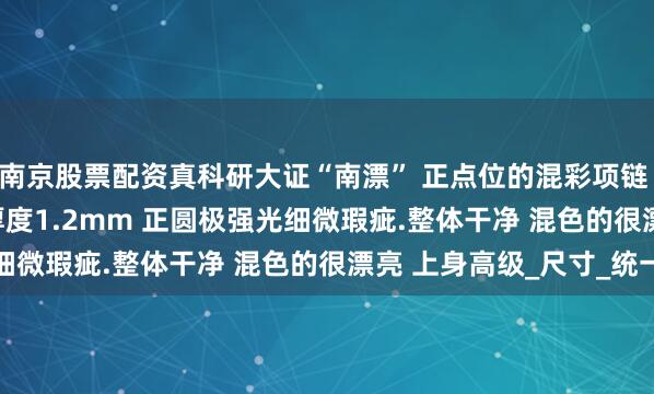 南京股票配资真科研大证“南漂” 正点位的混彩项链 13-13.8mm 皮层厚度1.2mm 正圆极强光细微瑕疵.整体干净 混色的很漂亮 上身高级_尺寸_统一