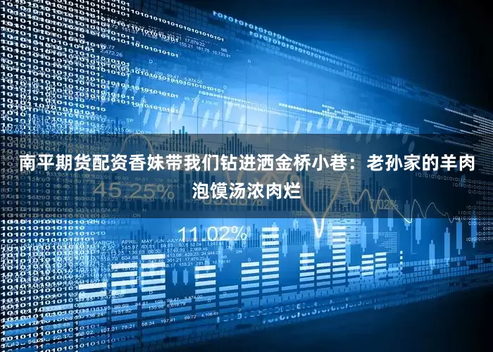 南平期货配资香妹带我们钻进洒金桥小巷：老孙家的羊肉泡馍汤浓肉烂