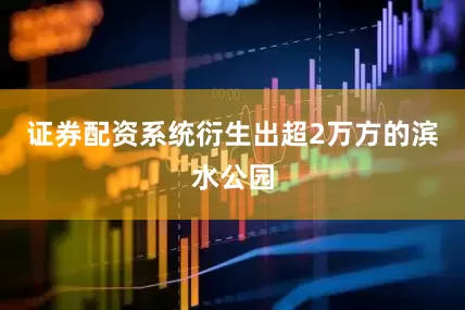 证券配资系统衍生出超2万方的滨水公园