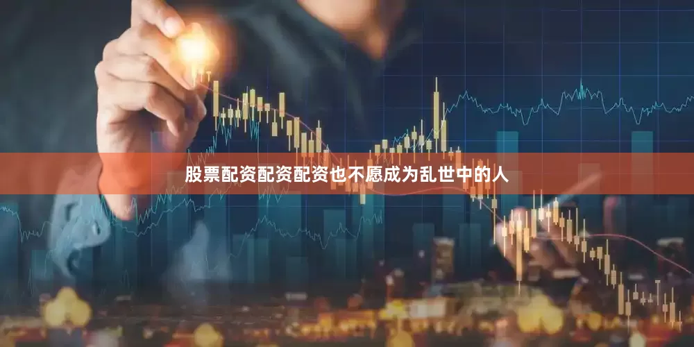 股票配资配资配资也不愿成为乱世中的人