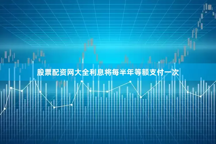股票配资网大全利息将每半年等额支付一次