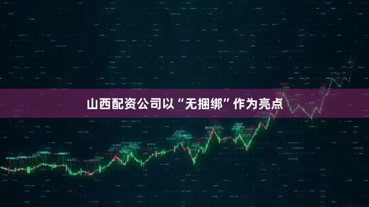 山西配资公司以“无捆绑”作为亮点