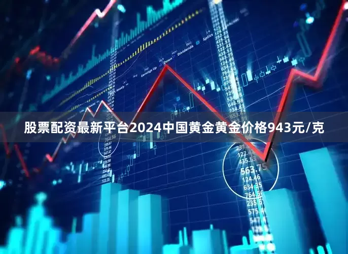 股票配资最新平台2024中国黄金黄金价格943元/克