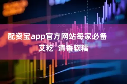 配资宝app官方网站每家必备      艾籺  清香软糯