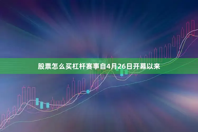 股票怎么买杠杆赛事自4月26日开幕以来