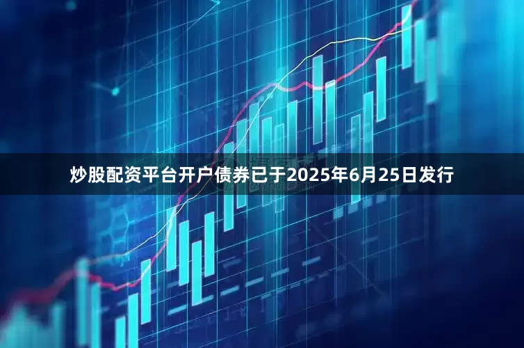 炒股配资平台开户债券已于2025年6月25日发行