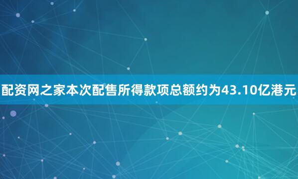 配资网之家本次配售所得款项总额约为43.10亿港元