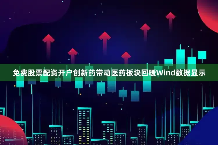 免费股票配资开户　　创新药带动医药板块回暖　　Wind数据显示