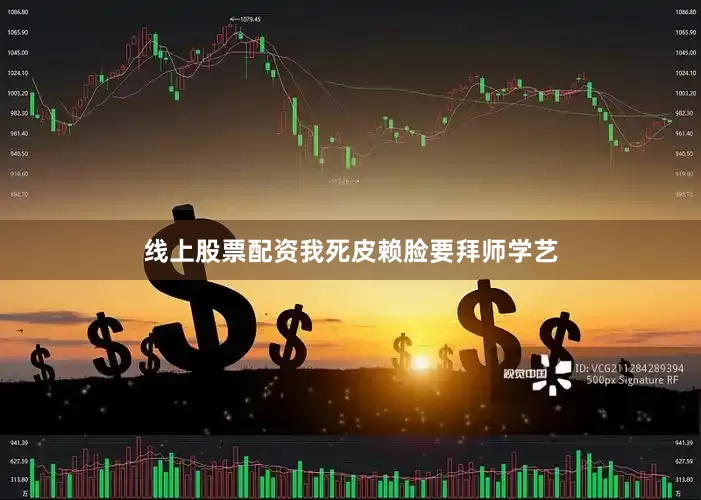 线上股票配资我死皮赖脸要拜师学艺