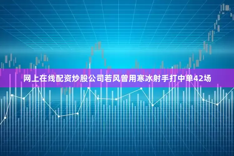 网上在线配资炒股公司若风曾用寒冰射手打中单42场