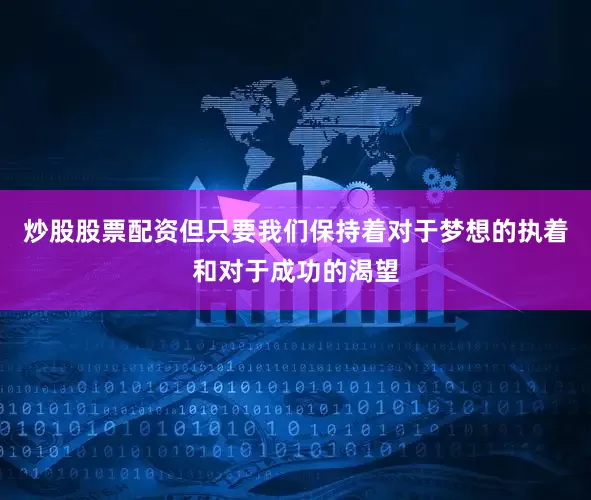 炒股股票配资但只要我们保持着对于梦想的执着和对于成功的渴望