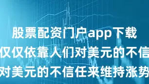 股票配资门户app下载但欧元不能仅仅依靠人们对美元的不信任来维持涨势