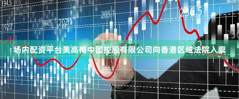 场内配资平台美高梅中国控股有限公司向香港区域法院入禀