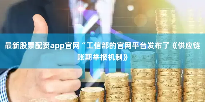 最新股票配资app官网“工信部的官网平台发布了《供应链账期举报机制》