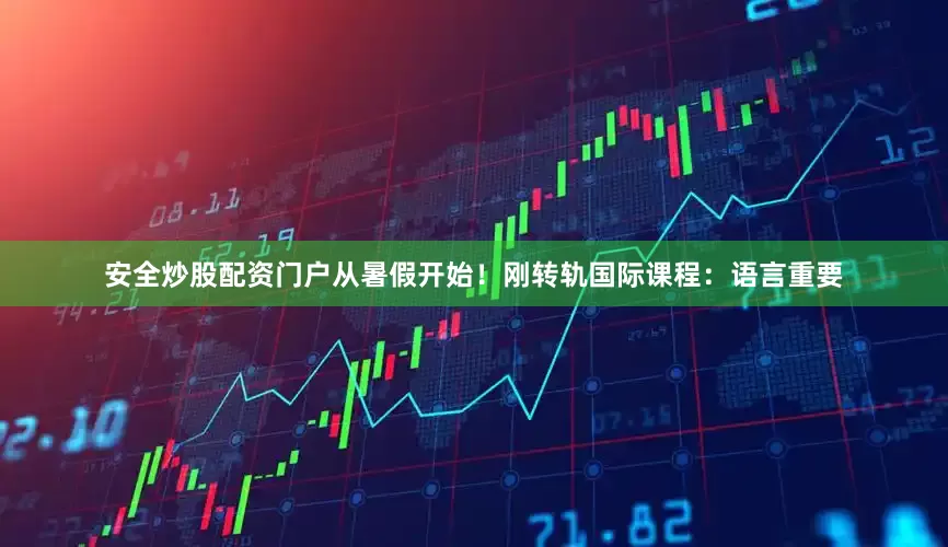 安全炒股配资门户从暑假开始！刚转轨国际课程：语言重要