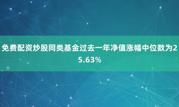 免费配资炒股同类基金过去一年净值涨幅中位数为25.63%