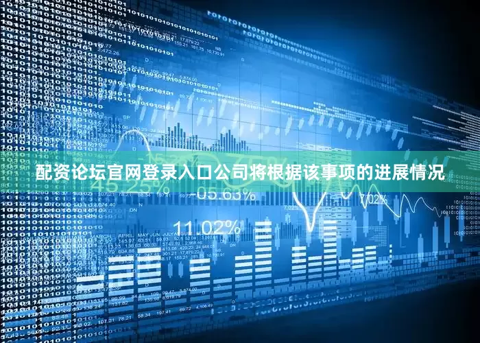 配资论坛官网登录入口公司将根据该事项的进展情况