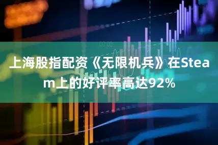 上海股指配资《无限机兵》在Steam上的好评率高达92%