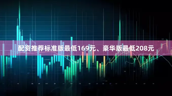 配资推荐标准版最低169元、豪华版最低208元
