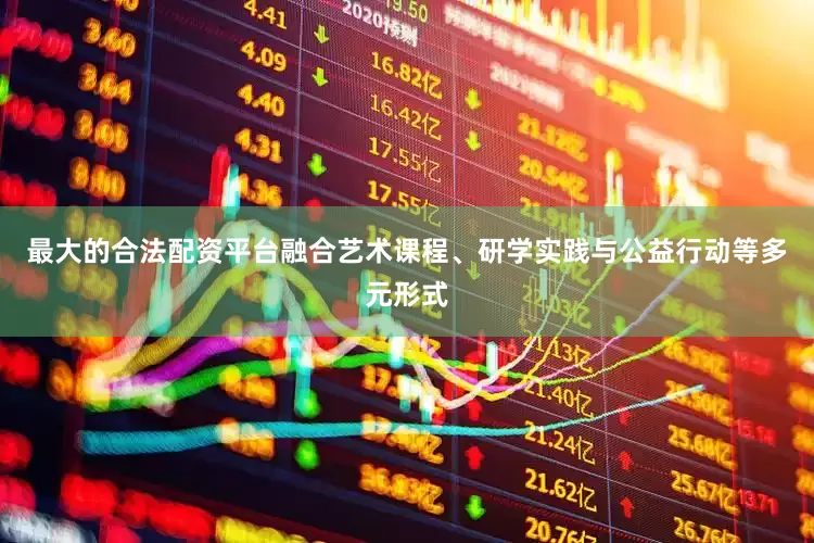 最大的合法配资平台融合艺术课程、研学实践与公益行动等多元形式