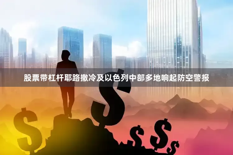 股票带杠杆耶路撒冷及以色列中部多地响起防空警报