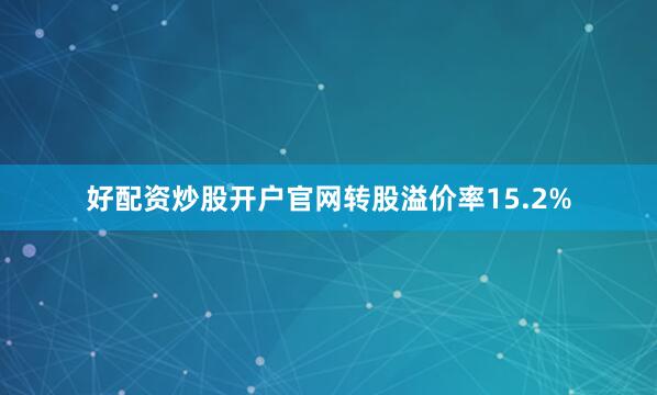 好配资炒股开户官网转股溢价率15.2%
