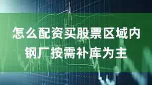 怎么配资买股票区域内钢厂按需补库为主