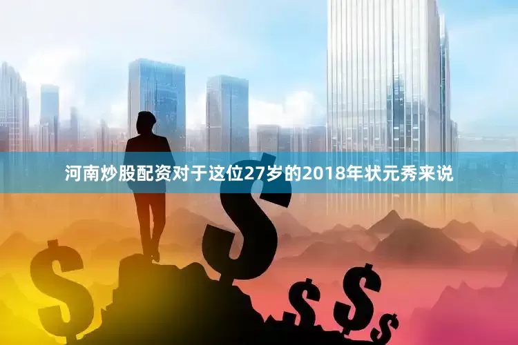 河南炒股配资对于这位27岁的2018年状元秀来说