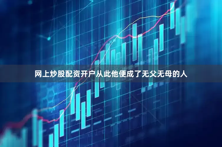 网上炒股配资开户从此他便成了无父无母的人