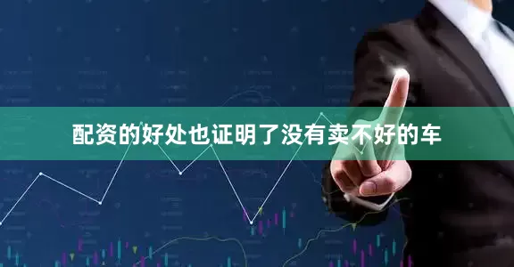 配资的好处也证明了没有卖不好的车