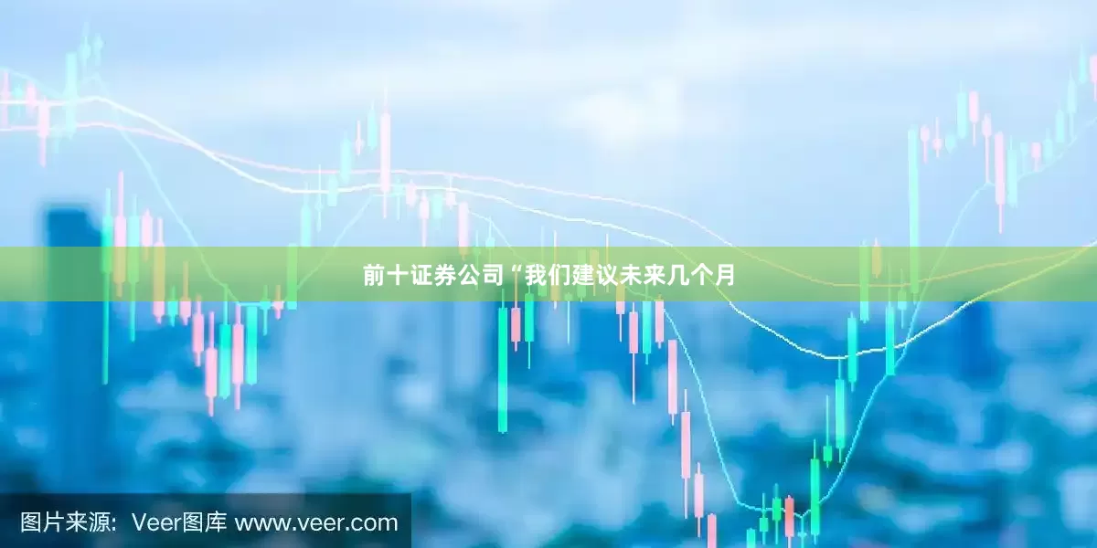 前十证券公司“我们建议未来几个月
