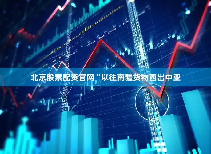 北京股票配资官网“以往南疆货物西出中亚