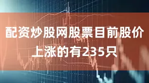 配资炒股网股票目前股价上涨的有235只