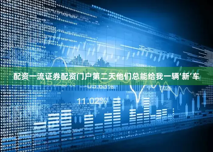 配资一流证券配资门户第二天他们总能给我一辆‘新’车