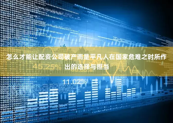 怎么才能让配资公司破产而是平凡人在国家危难之时所作出的选择与担当
