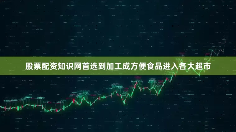 股票配资知识网首选到加工成方便食品进入各大超市