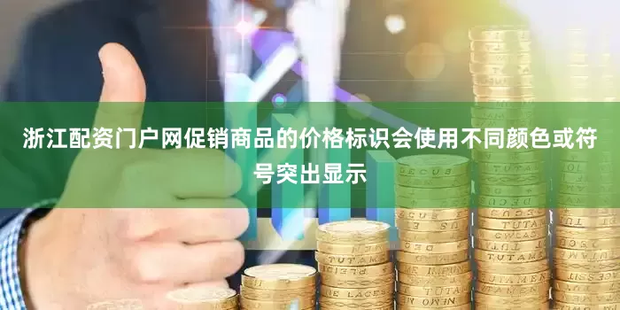 浙江配资门户网促销商品的价格标识会使用不同颜色或符号突出显示