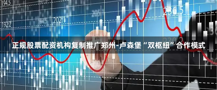 正规股票配资机构复制推广郑州-卢森堡“双枢纽”合作模式