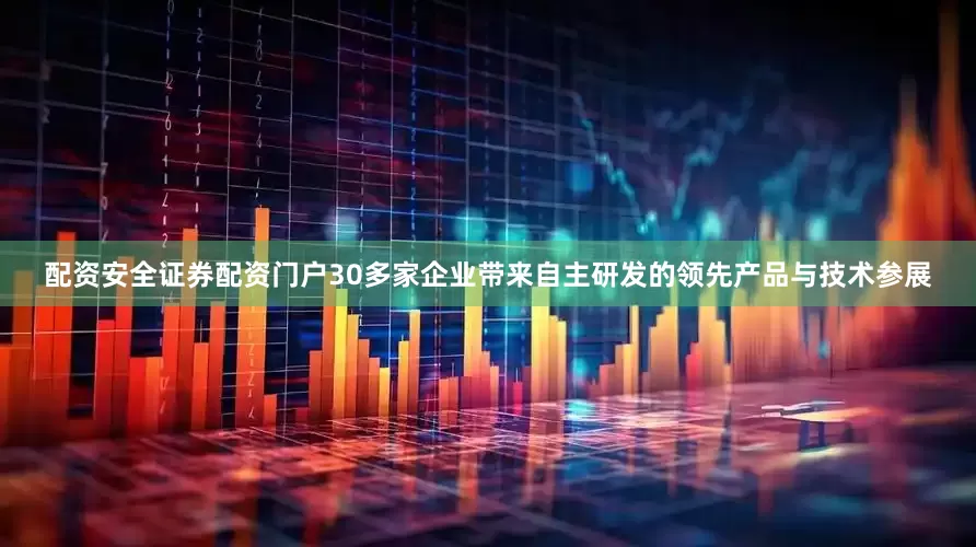 配资安全证券配资门户30多家企业带来自主研发的领先产品与技术参展
