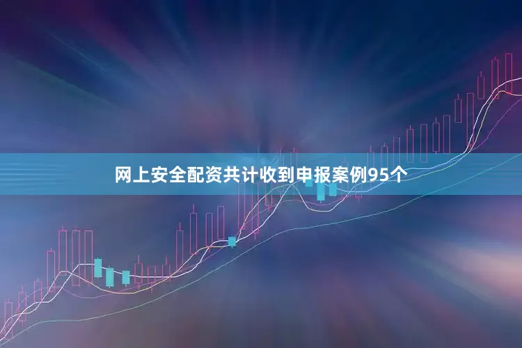 网上安全配资共计收到申报案例95个
