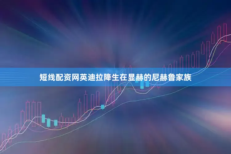 短线配资网英迪拉降生在显赫的尼赫鲁家族