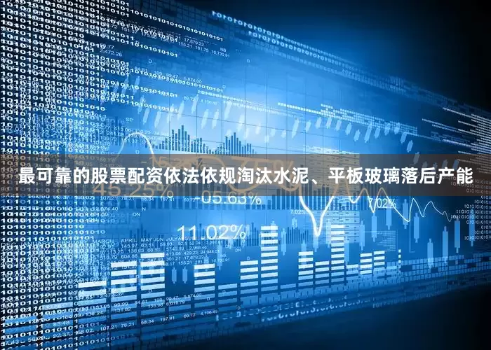 最可靠的股票配资依法依规淘汰水泥、平板玻璃落后产能