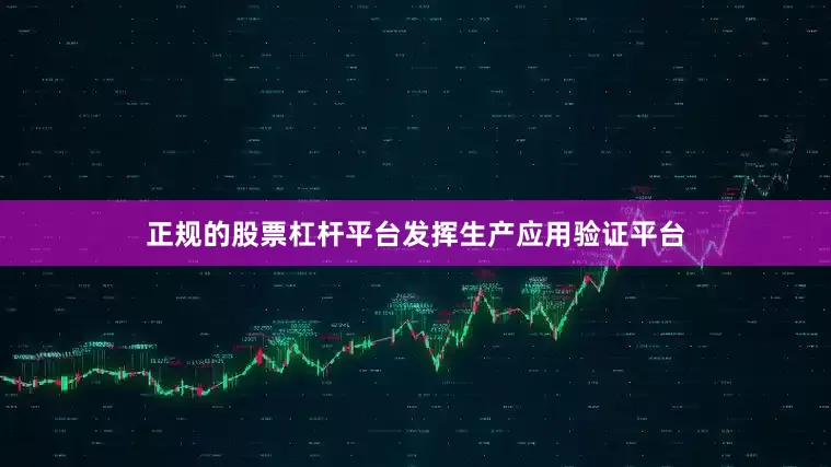 正规的股票杠杆平台发挥生产应用验证平台
