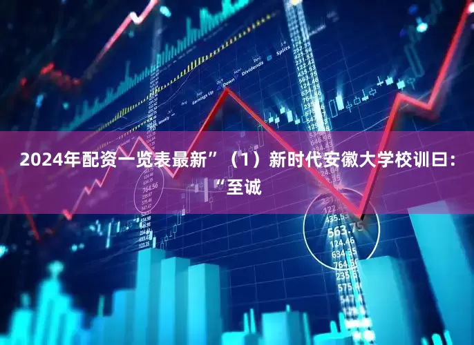 2024年配资一览表最新”（1）新时代安徽大学校训曰：“至诚