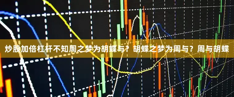 炒股加倍杠杆不知周之梦为胡蝶与？胡蝶之梦为周与？周与胡蝶