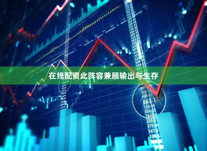 在线配资此阵容兼顾输出与生存